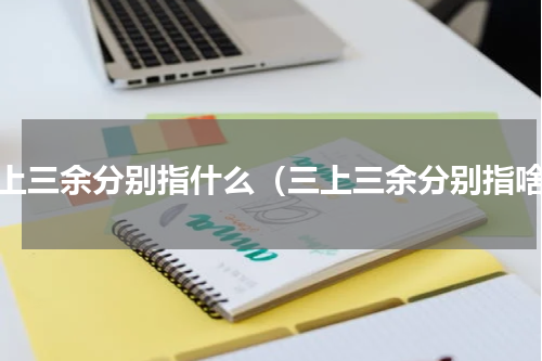 三上三余分别指什么（三上三余分别指啥）