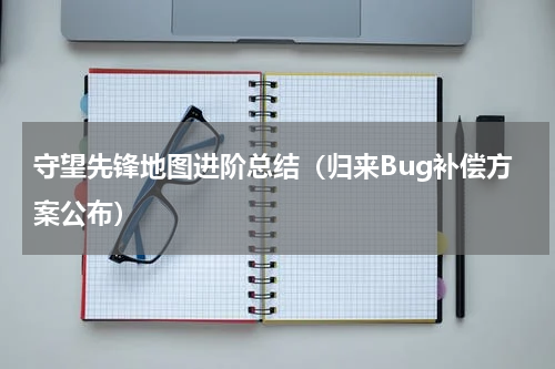守望先锋地图进阶总结（归来Bug补偿方案公布）