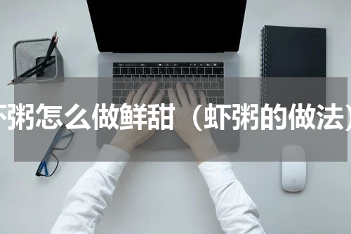 虾粥怎么做鲜甜（虾粥的做法）