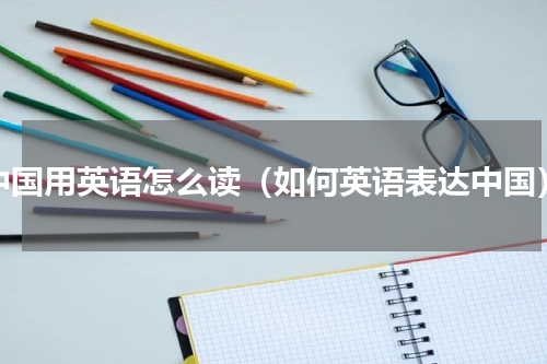 中国用英语怎么读（如何英语表达中国）
