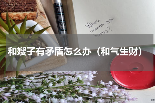 和嫂子有矛盾怎么办（和气生财）