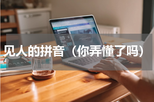 见人的拼音（你弄懂了吗）