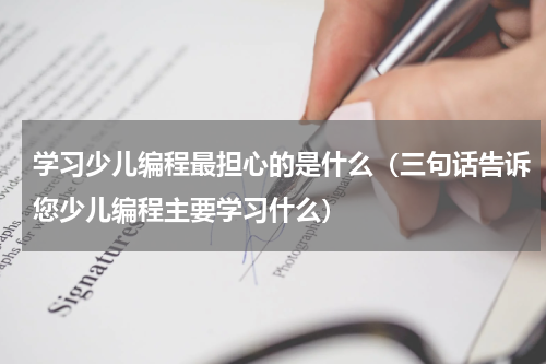 学习少儿编程最担心的是什么（三句话告诉您少儿编程主要学习什么）