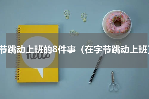 字节跳动上班的8件事（在字节跳动上班）