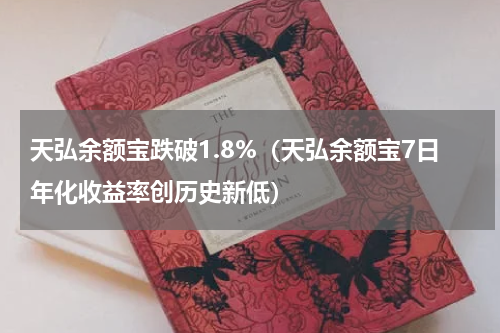 天弘余额宝跌破1.8%（天弘余额宝7日年化收益率创历史新低）