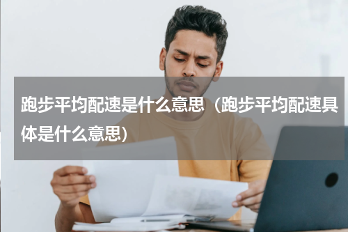 跑步平均配速是什么意思（跑步平均配速具体是什么意思）