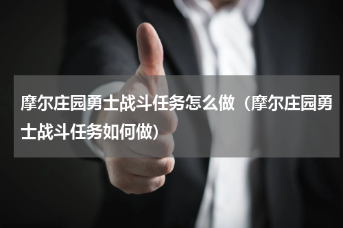 摩尔庄园勇士战斗任务怎么做（摩尔庄园勇士战斗任务如何做）