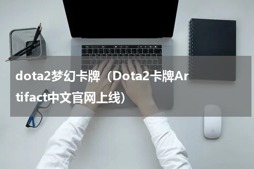 dota2梦幻卡牌（Dota2卡牌Artifact中文官网上线）