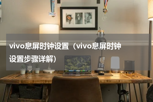 vivo息屏时钟设置（vivo息屏时钟设置步骤详解）