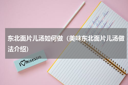东北面片儿汤如何做（美味东北面片儿汤做法介绍）