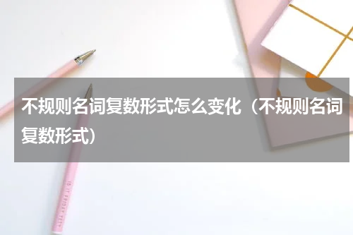不规则名词复数形式怎么变化（不规则名词复数形式）