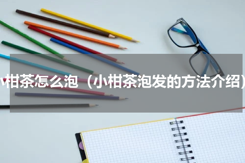小柑茶怎么泡（小柑茶泡发的方法介绍）