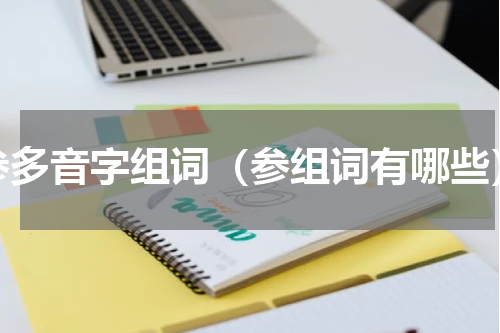 参多音字组词（参组词有哪些）