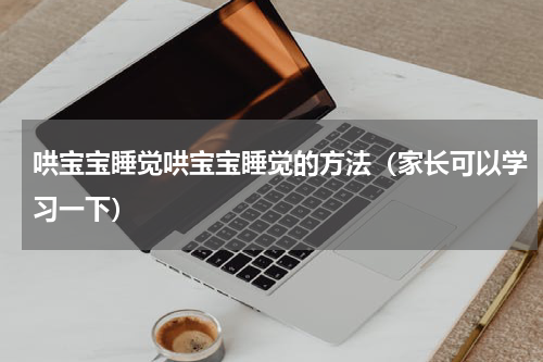 哄宝宝睡觉哄宝宝睡觉的方法（家长可以学习一下）