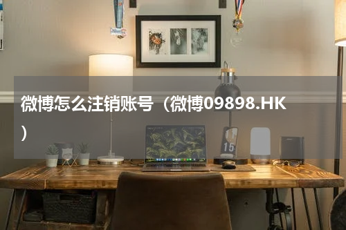 微博怎么注销账号（微博09898.HK）