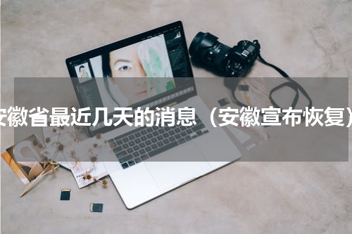 安徽省最近几天的消息（安徽宣布恢复）
