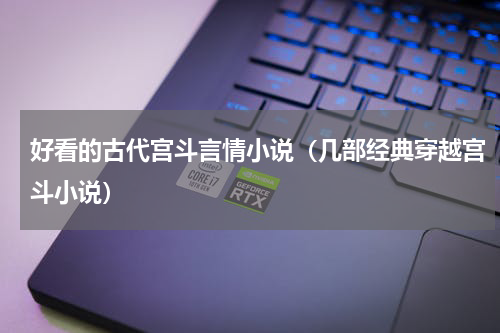 好看的古代宫斗言情小说（几部经典穿越宫斗小说）