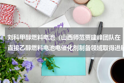 刘科甲醇燃料电池（山西师范贾建峰团队在直接乙醇燃料电池电催化剂制备领域取得进展）