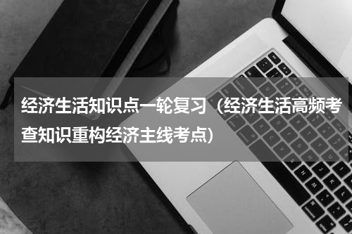 经济生活知识点一轮复习（经济生活高频考查知识重构经济主线考点）