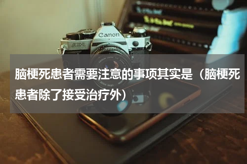 脑梗死患者需要注意的事项其实是（脑梗死患者除了接受治疗外）