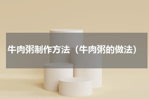牛肉粥制作方法（牛肉粥的做法）