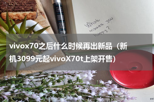 vivox70之后什么时候再出新品（新机3099元起vivoX70t上架开售）
