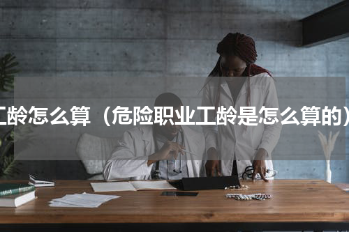 工龄怎么算（危险职业工龄是怎么算的）