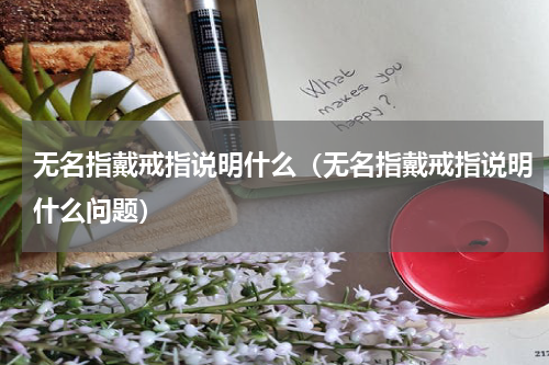 无名指戴戒指说明什么（无名指戴戒指说明什么问题）