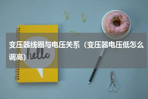 变压器线圈与电压关系（变压器电压低怎么调高）