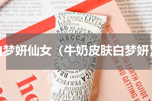 白梦妍仙女（牛奶皮肤白梦妍）