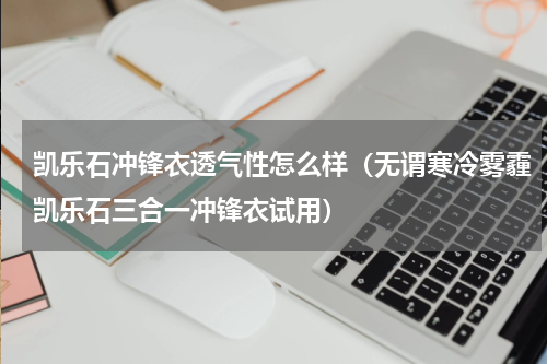 凯乐石冲锋衣透气性怎么样（无谓寒冷雾霾凯乐石三合一冲锋衣试用）