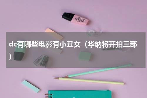 dc有哪些电影有小丑女（华纳将开拍三部）
