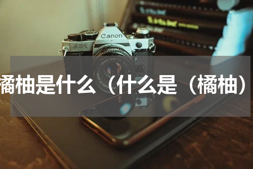 橘柚是什么（什么是（橘柚）