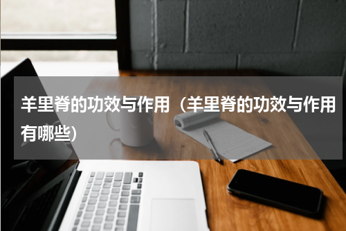 羊里脊的功效与作用（羊里脊的功效与作用有哪些）