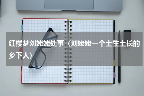 红楼梦刘姥姥处事（刘姥姥一个土生土长的乡下人）
