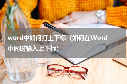 word中如何打上下标（如何在Word中同时输入上下标）