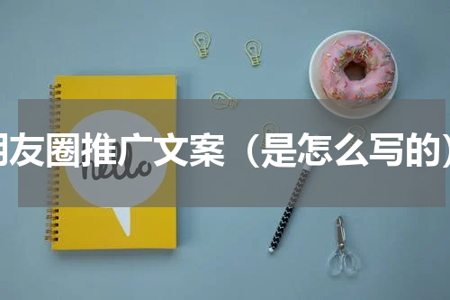 朋友圈推广文案（是怎么写的）