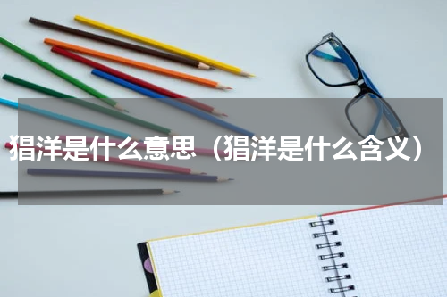 猖洋是什么意思（猖洋是什么含义）
