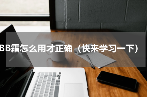 BB霜怎么用才正确（快来学习一下）