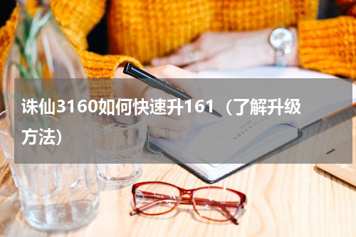 诛仙3160如何快速升161（了解升级方法）