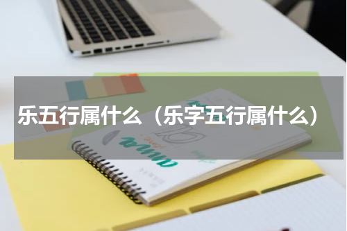 乐五行属什么（乐字五行属什么）