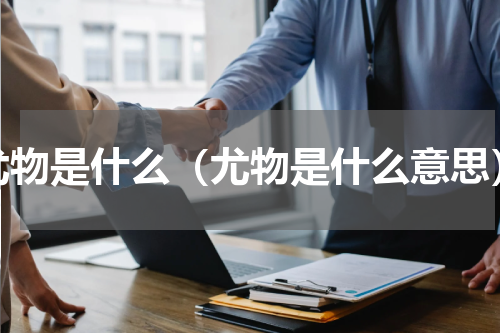 尤物是什么（尤物是什么意思）