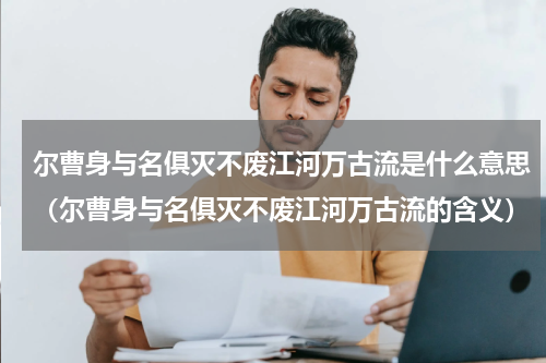 尔曹身与名俱灭不废江河万古流是什么意思（尔曹身与名俱灭不废江河万古流的含义）