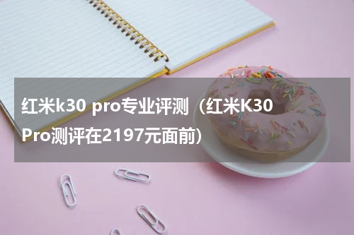 红米k30 pro专业评测（红米K30Pro测评在2197元面前）