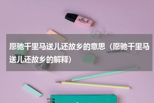 愿驰千里马送儿还故乡的意思（愿驰千里马送儿还故乡的解释）