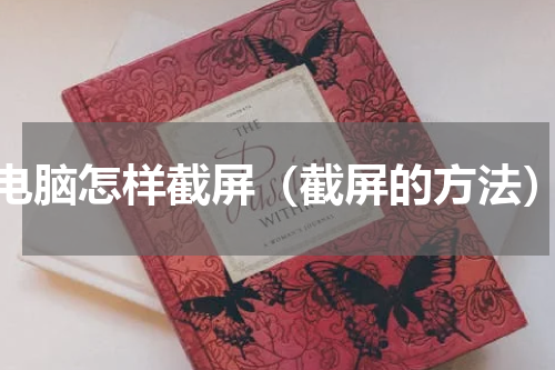 电脑怎样截屏（截屏的方法）