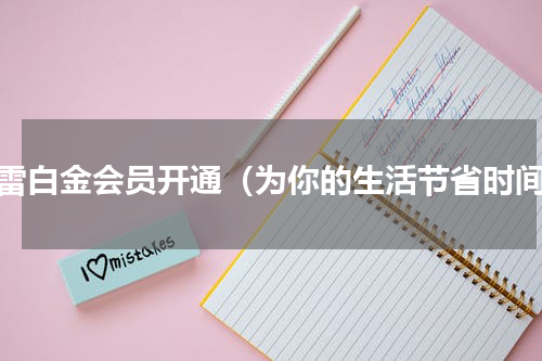 迅雷白金会员开通（为你的生活节省时间）