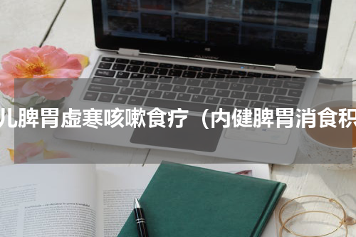 小儿脾胃虚寒咳嗽食疗（内健脾胃消食积）