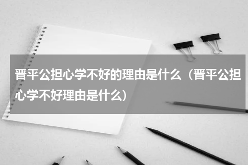 晋平公担心学不好的理由是什么（晋平公担心学不好理由是什么）