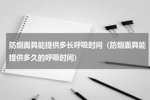 防烟面具能提供多长呼吸时间（防烟面具能提供多久的呼吸时间）